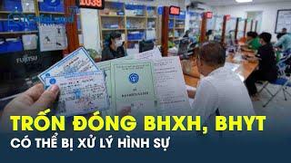 Từ 1-7, trốn đóng bảo hiểm xã hội, bảo hiểm y tế có thể bị xử lý hình sự | CafeLand