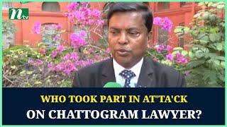 Who took part in at'ta'ck on Chattogram lawyer? | NTV Global