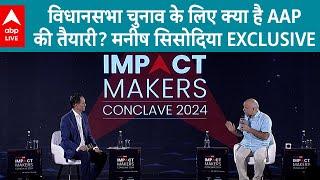 Manish Sisodia Exclusive: विधानसभा चुनाव के लिए क्या है AAPकी तैयारी? | Impact Makers Conclave 2024