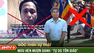 Lật tẩy mưu hèn của lũ phản động ‘đội lốt’ tôn giáo để chống phá Đảng | Góc nhìn sự thật | ANTV