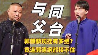 郭麒麟现在相声能力到底有多绝？一个现挂竟连郭德纲都接不住了！