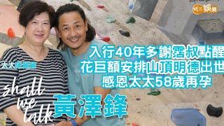 【Shall We Talk】黃澤鋒感恩太太無條件付出58歲再孕 | 6年前花巨額安排小黃妃山頂明德出世 | 入行40年多謝霑叔一句點醒｜黃澤鋒．陳麗麗專訪