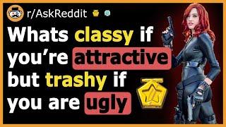 What's Classy If You Are Attractive But Trashy If You Are Not? - (r/AskReddit)