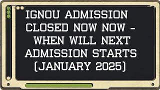 IGNOU Admission Closed Now - When will IGNOU Jan 2025 Admission Starts ?