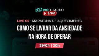 LIVE 05 - MARATONA DE AQUECIMENTO - PIX TRADER - COMO SE LIVRAR DA ANSIEDADE NA HORA DE OPERAR