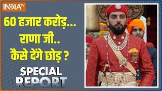 Special Report: 60 हजार करोड़..राणा जी..कैसे देंगे छोड़ ? | Lakshyaraj Singh Mewar | Udaipur