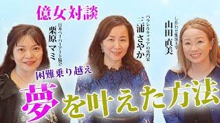 億女対談：　困難を乗り越え　夢を叶えた方法　　山田直美 ︎ 栗原マミ︎ 三浦さやか