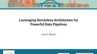 Jason Myers   Leveraging Serverless Architecture for Powerful Data Pipelines   PyCon 2017