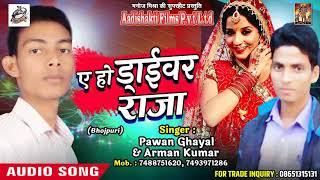 ए हो ड्राईवर राजा -  Pawan Ghayal , Arman Kumar - Hamaar Driver Raja - New Hit SOng 2018
