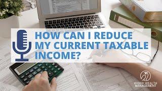 How can I reduce my current taxable income?