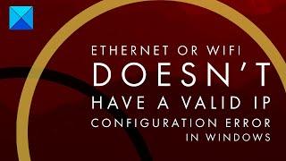 Ethernet or WiFi doesn’t have a valid IP configuration error in Windows 11/10