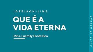 Que é a vida eterna? | por Luemily Fonte Boa | Culto de Oração