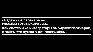 Как системные интеграторы выбирают партнеров, и зачем это нужно знать заказчикам?