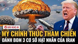 NÓNG: Mỹ chính thức tham chiến, đánh bom 3 cơ sở hạt nhân của Iran