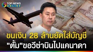 พลาดท่า!  "ทนายตั้ม" ขนเงิน 28 ล้าน ยัดใส่บัญชี ขอวีซ่าบินไปแคนาดา ตร.ยึดเกลี้ยง