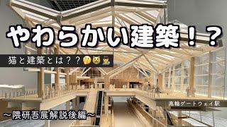 【映像】隈研吾解説！建築がやわらかいってどゆこと！？展示巡りながら解説します！（後編）高輪ゲートウェイ　国立競技場　東京国立近代美術館