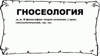 ГНОСЕОЛОГИЯ - что это такое? значение и описание