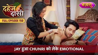 Jay Hua Chunri Ko Leke Emotional | FULL EPISODE- 150 | Dahej Daasi | Nazara TV