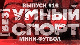 "[без]УМНЫЙ спорт". Выпуск 16. Мини-футбол