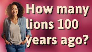 How many lions 100 years ago?