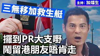 三無移加救生艇 攞到PR大支嘢 鬧留港朋友唔肯走