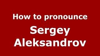 How to pronounce Sergey Aleksandrov (Russian/Russia)  - PronounceNames.com