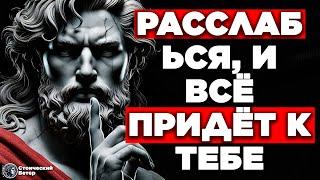 РАССЛАБЬСЯ, И ТЫ ВОПЛОТИШЬ ВСЁ, ЧТО ПОЖЕЛАЕШЬ | СТОИЦИЗМ