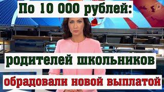 По 10 000 рублей: Родителей Школьников Обрадовали Новой Выплатой