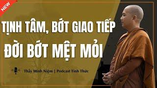 Thầy Minh Niệm - TỊNH TÂM, BỚT GIAO TIẾP Đời Bớt Mệt Mỏi (Nghe Sẽ Thấy Đúng!) | Podcast Tỉnh Thức