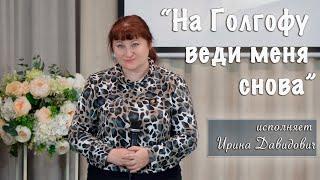 "На Голгофу веди меня снова" исполняет Ирина Давидович