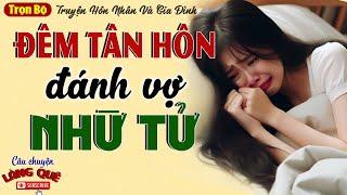 ĐÊM TÂN HÔN ĐÁNH VỢ NHỪ TỬ - Bi Kịch Của Một Gia Đình Có Chồng Vũ Phu - Nghe Xong Khóc Cạn Nước Mắt