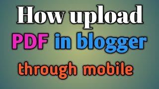 How upload PDF file in blogger through mobile || How upload documents or pdf file a blogger