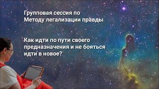 Метод легализации правды. Групповая сессия: Как идти по пути своего предназначения и идти в новое.