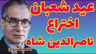 احمد کسروی | عید شعبان تا سال ۱۲۷۴ نبوده و ناصرالدین شاه عیدش گردانیده