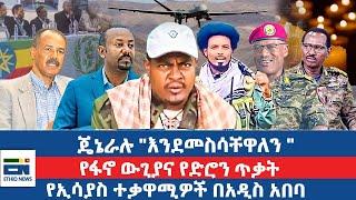 ጄኔራሉ "እንደመስሳቸዋለን "  / የፋኖ ውጊያና የድሮን ጥቃት  /የኢሳያስ ተቃዋሚዎች በአዲስ አበባ