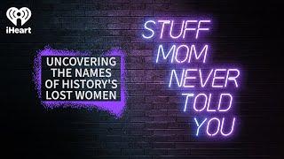 Uncovering the Names of History’s Lost Women | STUFF MOM NEVER TOLD YOU