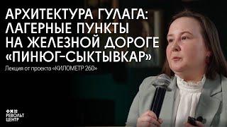 Архитектура ГУЛАГа: лагерные пункты на железной дороге «Пинюг-Сыктывкар»