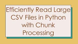 Efficiently Read Large CSV Files in Python with Chunk Processing