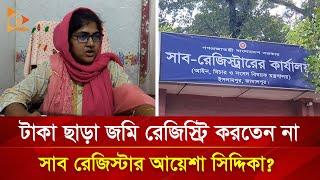 টাকা ছাড়া জমি রেজিস্ট্রি করতেন না সাব রেজিস্টার আয়েশা সিদ্দিকা? | Nagorik TV