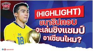 [ HIGHLIGHT ] ชนาธิปตอบ จะเล่นชิงแชมป์อาเซียนไหม ?