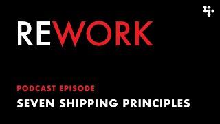 Seven Shipping Principles – REWORK