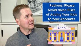 Retirees:  Please Avoid These Risks of Adding Adult Kids to Your Accounts