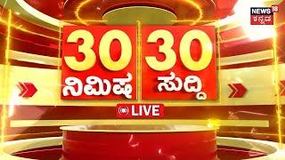 LIVE | ದಿನದ ಪ್ರಮುಖ ಬೆಳವಣಿಗೆಗಳ 30 ಸುದ್ದಿ|Top Karnataka News | Politics News | Latest News | Karnataka