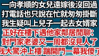 一向孝順的女兒遠嫁後沒回過，打電話也只說在忙就匆匆掛斷，我生疑叫上兒子一起去女婿家，正好在樓下遇他家鄰居閒聊：對門家老婆又一周都沒見人了，我大驚沖上樓 踹開門一幕我傻了【倫理】【都市】