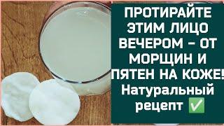 ПРОТИРАЙТЕ ЭТИМ ЛИЦО ВЕЧЕРОМ - ОТ МОРЩИН И ПЯТЕН НА КОЖЕ! Натуральный рецепт 