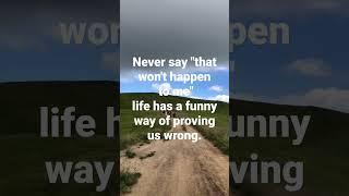 Never say "that won't happen to me"life has a funny way of proving us wrong