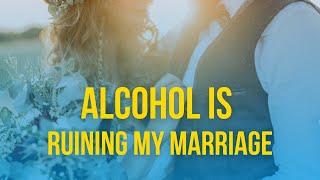 Is Alcohol Ruining Your Marriage?