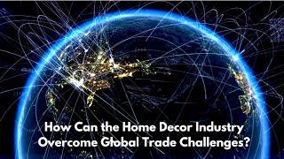 How Can the Home Decor Industry Overcome Global Trade Challenges?