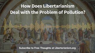 Ep. 75: How Does Libertarianism Deal with the Problem of Pollution? (with Matt Zwolinski)