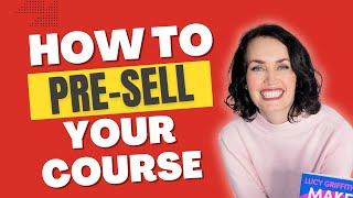 How to Pre-Sell Your Course BEFORE You’ve Created It